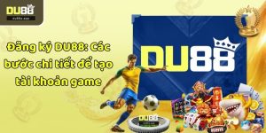 Đăng ký DU88: Các bước chi tiết để tạo tài khoản game