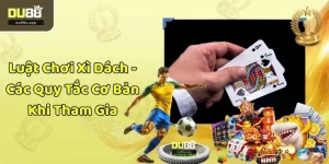 Luật Chơi Xì Dách - Các Quy Tắc Cơ Bản Khi Tham Gia
