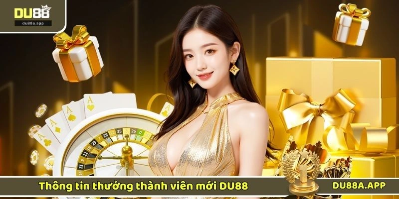 Thưởng Thành Viên Mới - Ưu Đãi Dành Riêng Cho Tân Thủ 1 Thông tin thưởng thành viên mới DU88