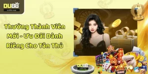 Thưởng Thành Viên Mới - Ưu Đãi Dành Riêng Cho Tân Thủ
