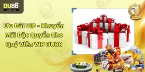 Ưu Đãi VIP - Khuyến Mãi Đặc Quyền Cho Quý Viên VIP DU88